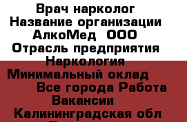 Врач-нарколог › Название организации ­ АлкоМед, ООО › Отрасль предприятия ­ Наркология › Минимальный оклад ­ 70 000 - Все города Работа » Вакансии   . Калининградская обл.,Приморск г.